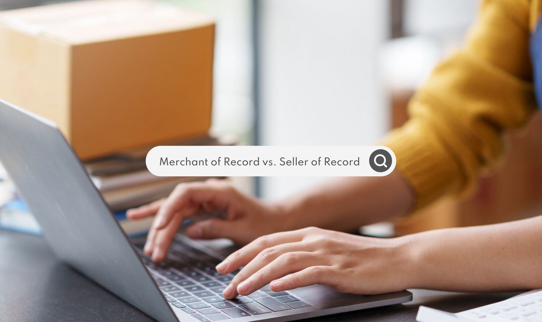 Merchant of Record vs. Seller of Record: Key Differences & Impacts on International Ecommerce